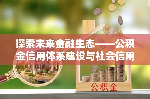 水富探索未来金融生态——公积金信用体系建设与社会信用体系的深度融合
