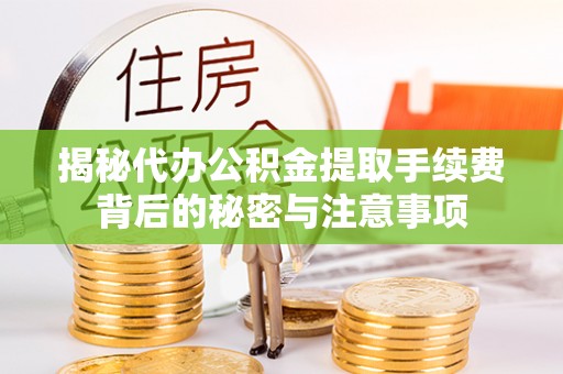 水富揭秘代办公积金提取手续费背后的秘密与注意事项
