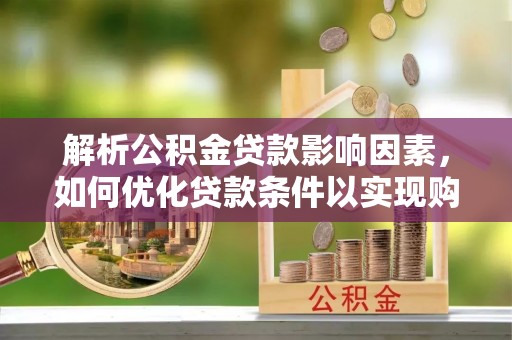 水富解析公积金贷款影响因素，如何优化贷款条件以实现购房梦想
