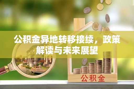 水富公积金异地转移接续，政策解读与未来展望