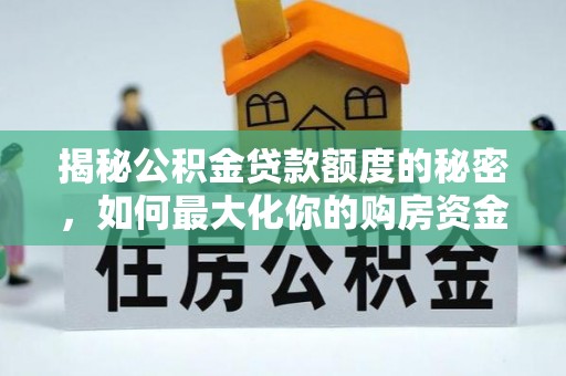 水富揭秘公积金贷款额度的秘密，如何最大化你的购房资金