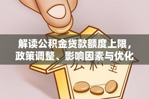 水富解读公积金贷款额度上限，政策调整、影响因素与优化策略