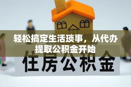 水富轻松搞定生活琐事，从代办提取公积金开始