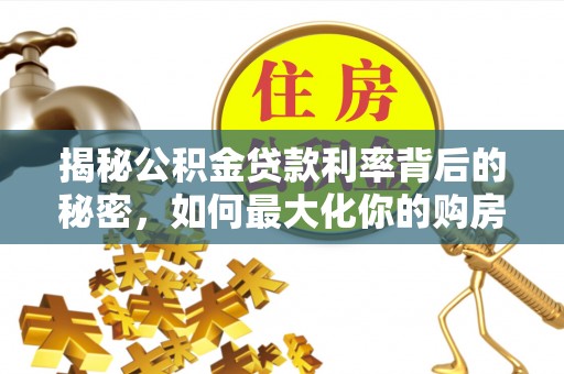 水富揭秘公积金贷款利率背后的秘密，如何最大化你的购房优势