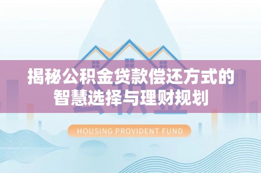 水富揭秘公积金贷款偿还方式的智慧选择与理财规划