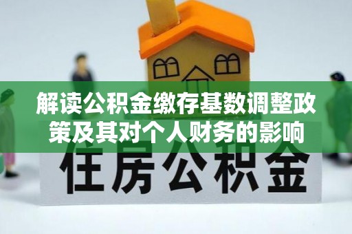 水富解读公积金缴存基数调整政策及其对个人财务的影响