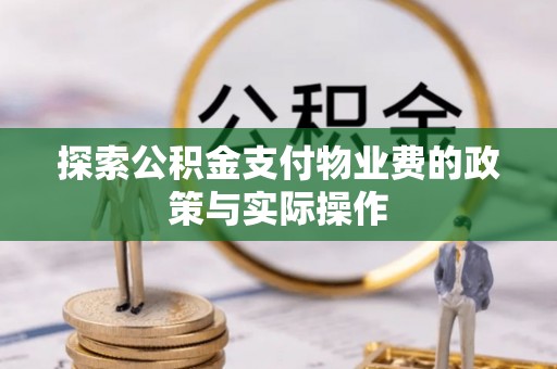 水富探索公积金支付物业费的政策与实际操作