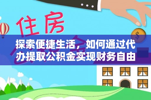 水富探索便捷生活，如何通过代办提取公积金实现财务自由