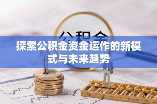 水富探索公积金资金运作的新模式与未来趋势