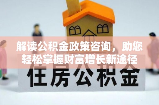 水富解读公积金政策咨询，助您轻松掌握财富增长新途径
