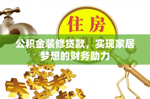 水富公积金装修贷款，实现家居梦想的财务助力