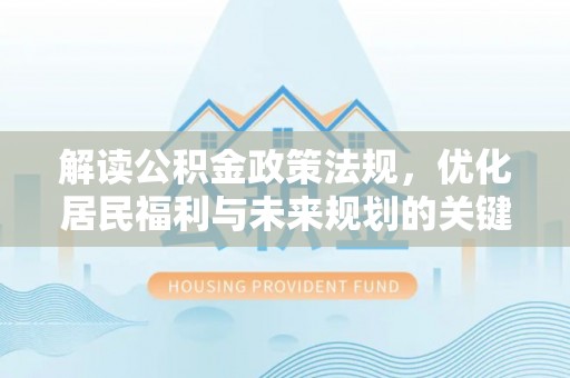 水富解读公积金政策法规，优化居民福利与未来规划的关键