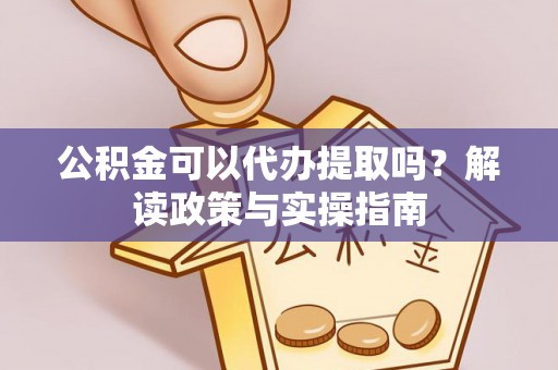 水富公积金可以代办提取吗？解读政策与实操指南