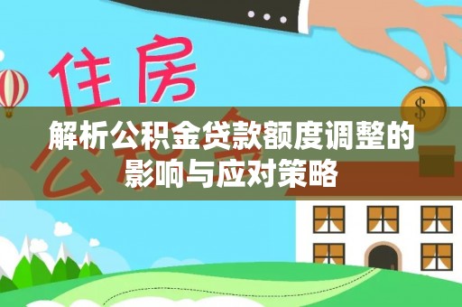 水富解析公积金贷款额度调整的影响与应对策略