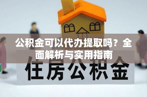 水富公积金可以代办提取吗？全面解析与实用指南