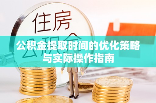 水富公积金提取时间的优化策略与实际操作指南