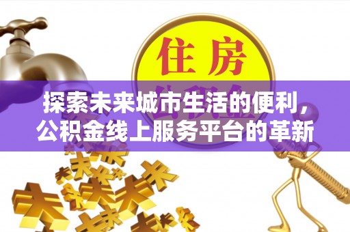 水富探索未来城市生活的便利，公积金线上服务平台的革新与机遇