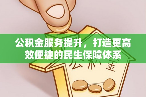 水富公积金服务提升，打造更高效便捷的民生保障体系