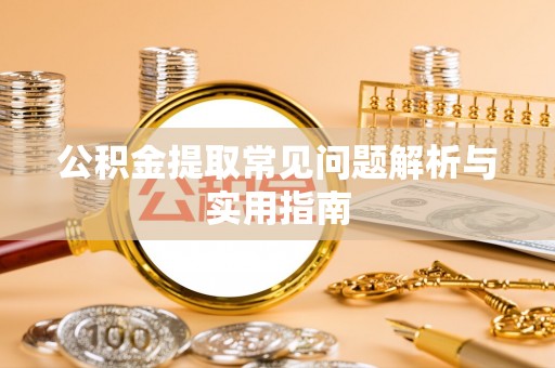 水富公积金提取常见问题解析与实用指南