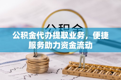 水富公积金代办提取业务，便捷服务助力资金流动