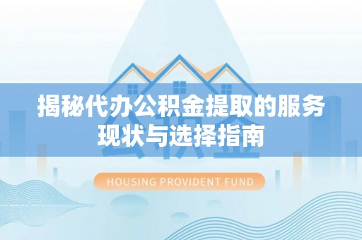 水富揭秘代办公积金提取的服务现状与选择指南