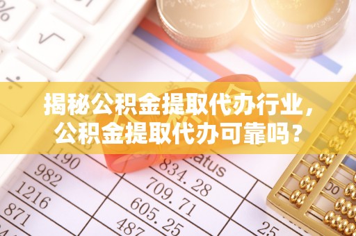 水富揭秘公积金提取代办行业，公积金提取代办可靠吗？