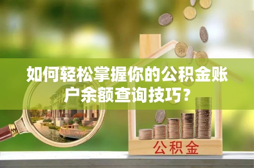 水富如何轻松掌握你的公积金账户余额查询技巧？