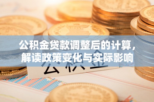 水富公积金贷款调整后的计算，解读政策变化与实际影响