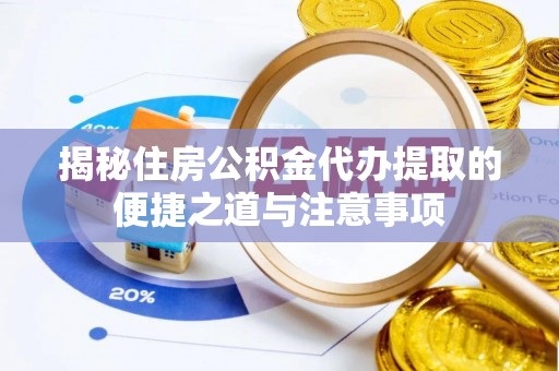 水富揭秘住房公积金代办提取的便捷之道与注意事项