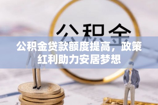 水富公积金贷款额度提高，政策红利助力安居梦想