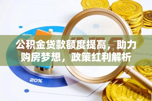 水富公积金贷款额度提高，助力购房梦想，政策红利解析