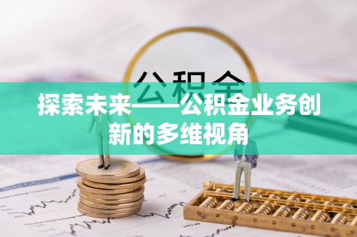 水富探索未来——公积金业务创新的多维视角