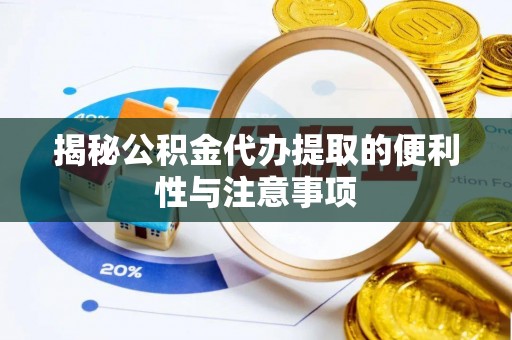 水富揭秘公积金代办提取的便利性与注意事项