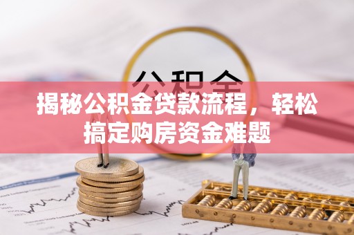 水富揭秘公积金贷款流程，轻松搞定购房资金难题