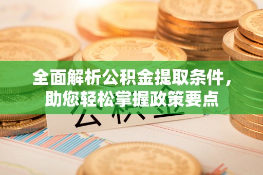 水富全面解析公积金提取条件，助您轻松掌握政策要点