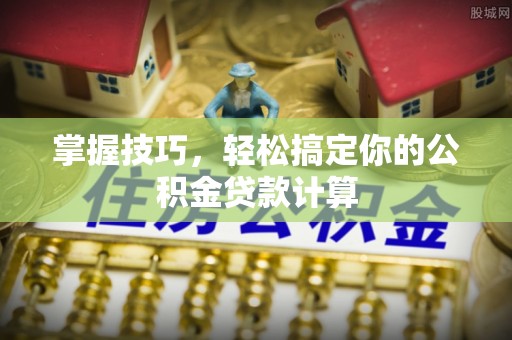 水富掌握技巧，轻松搞定你的公积金贷款计算