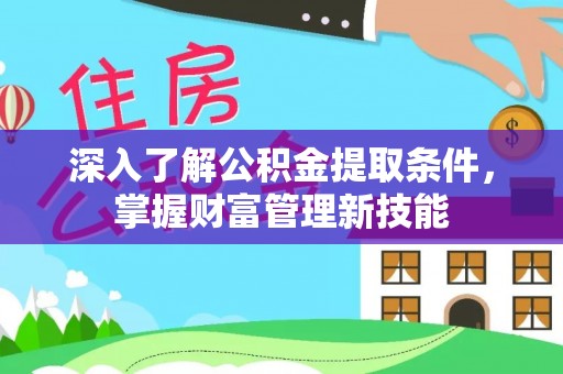 水富深入了解公积金提取条件，掌握财富管理新技能