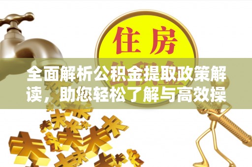 水富全面解析公积金提取政策解读，助您轻松了解与高效操作