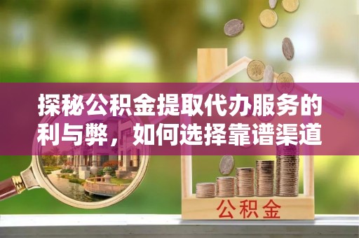 水富探秘公积金提取代办服务的利与弊，如何选择靠谱渠道？