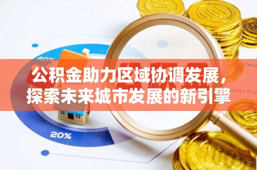 水富公积金助力区域协调发展，探索未来城市发展的新引擎