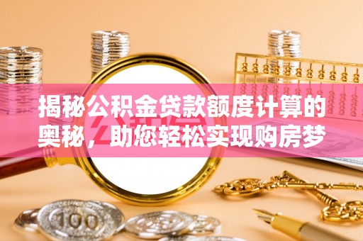 水富揭秘公积金贷款额度计算的奥秘，助您轻松实现购房梦想