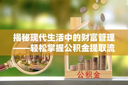 水富揭秘现代生活中的财富管理——轻松掌握公积金提取流程的艺术