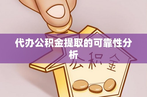 水富代办公积金提取的可靠性分析