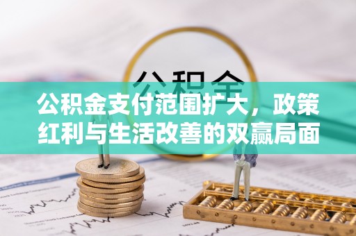 水富公积金支付范围扩大，政策红利与生活改善的双赢局面