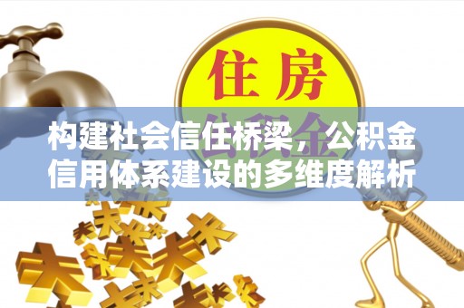 水富构建社会信任桥梁，公积金信用体系建设的多维度解析