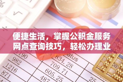 水富便捷生活，掌握公积金服务网点查询技巧，轻松办理业务