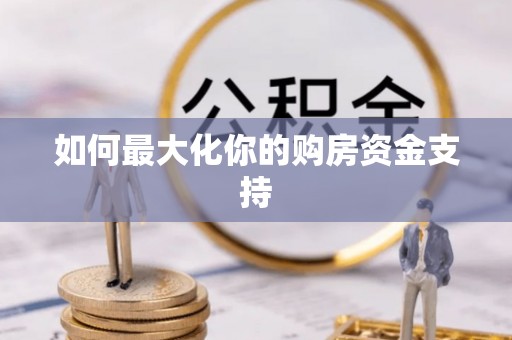 水富如何最大化你的购房资金支持