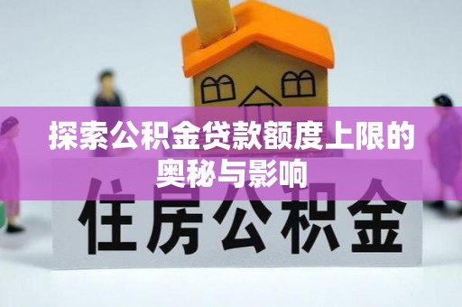 水富探索公积金贷款额度上限的奥秘与影响
