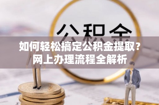 水富如何轻松搞定公积金提取？网上办理流程全解析