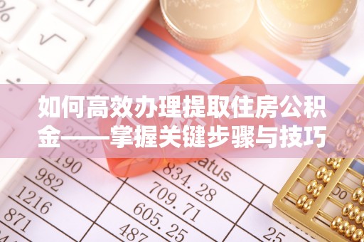 水富如何高效办理提取住房公积金——掌握关键步骤与技巧